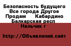 Безопасность будущего - Все города Другое » Продам   . Кабардино-Балкарская респ.,Нальчик г.